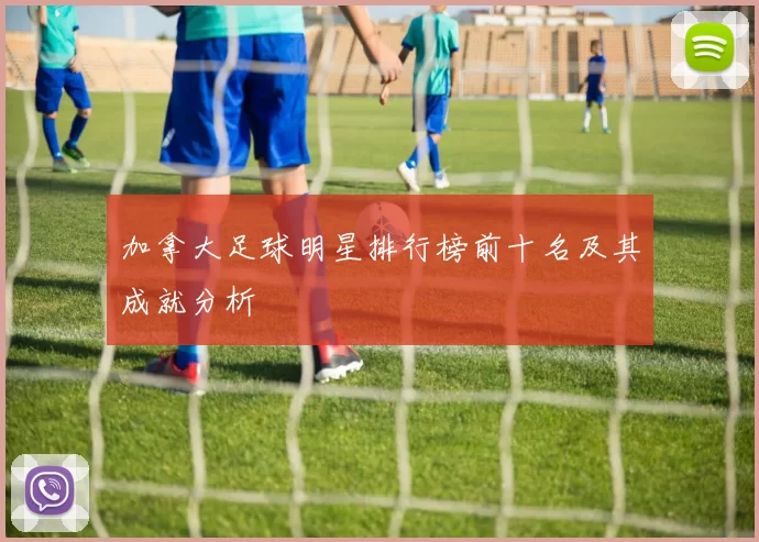 加拿大足球明星排行榜前十名及其成就分析