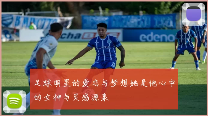 足球明星的爱恋与梦想她是他心中的女神与灵感源泉