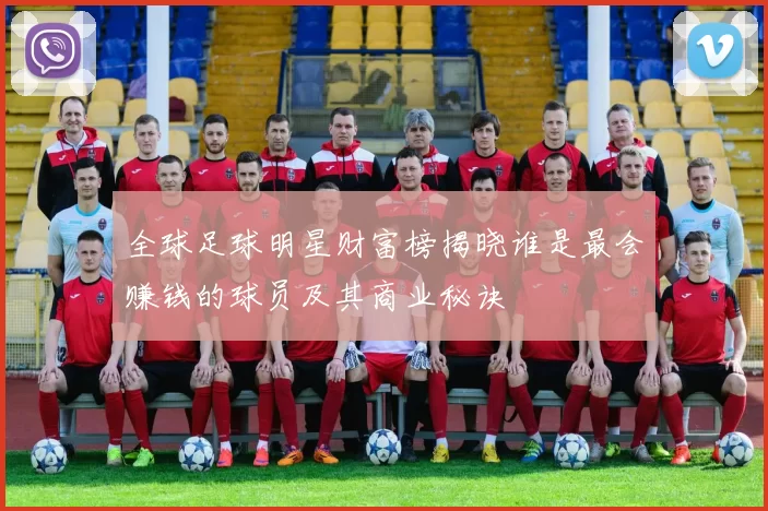 全球足球明星财富榜揭晓谁是最会赚钱的球员及其商业秘诀