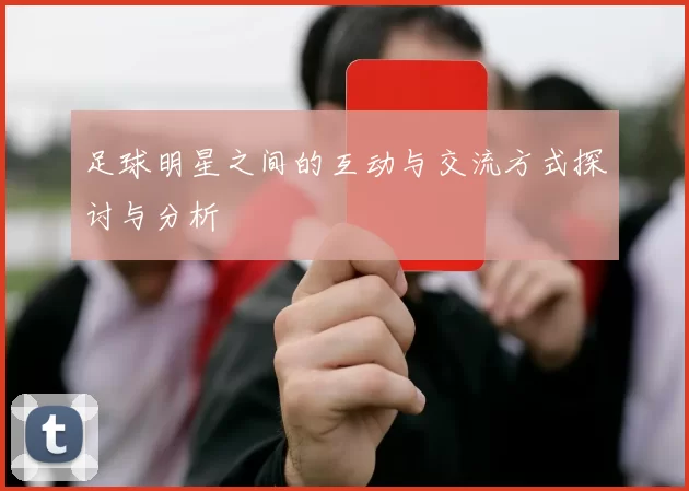足球明星之间的互动与交流方式探讨与分析