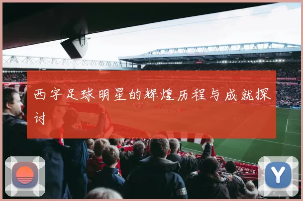 西字足球明星的辉煌历程与成就探讨