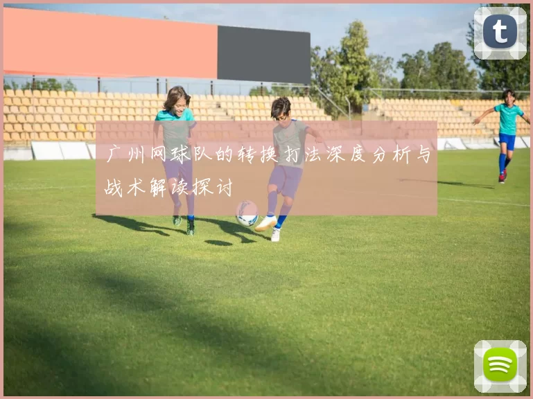 广州网球队的转换打法深度分析与战术解读探讨