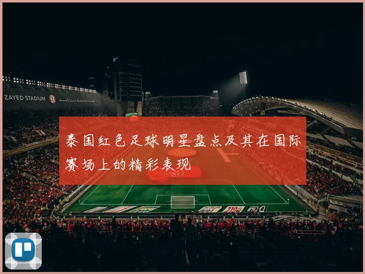 泰国红色足球明星盘点及其在国际赛场上的精彩表现