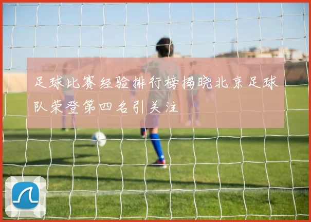 足球比赛经验排行榜揭晓北京足球队荣登第四名引关注