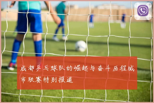 成都乒乓球队的崛起与奋斗历程城市联赛特别报道