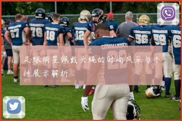 足球明星佩戴头绳的时尚风采与个性展示解析