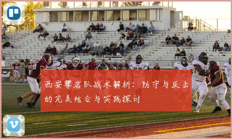 西安攀岩队战术解析：防守与反击的完美结合与实践探讨