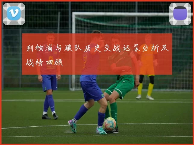 利物浦与狼队历史交战记录分析及战绩回顾