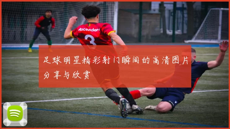 足球明星精彩射门瞬间的高清图片分享与欣赏