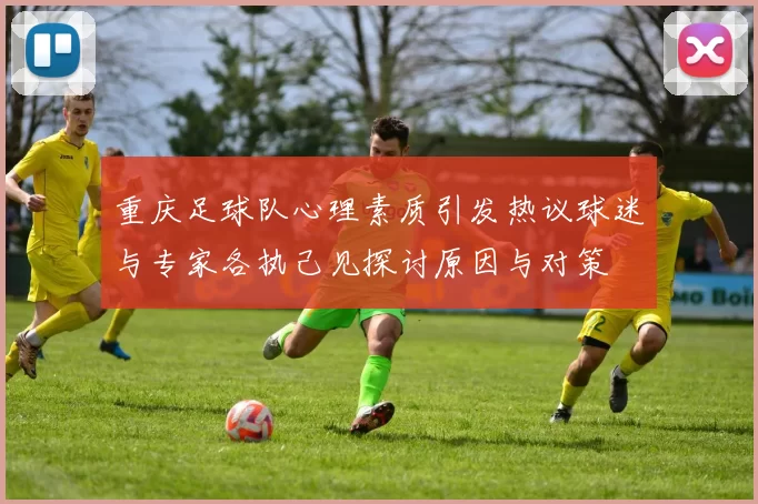 重庆足球队心理素质引发热议球迷与专家各执己见探讨原因与对策