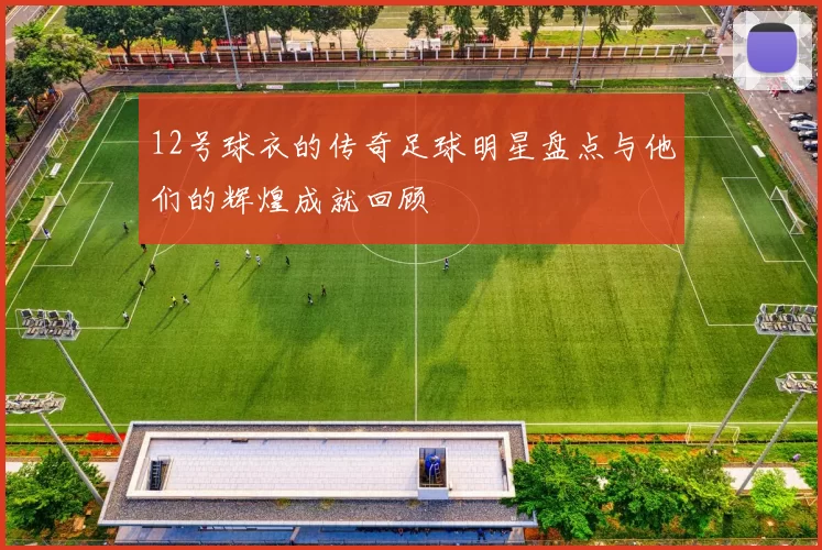 12号球衣的传奇足球明星盘点与他们的辉煌成就回顾