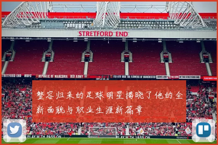 整容归来的足球明星揭晓了他的全新面貌与职业生涯新篇章