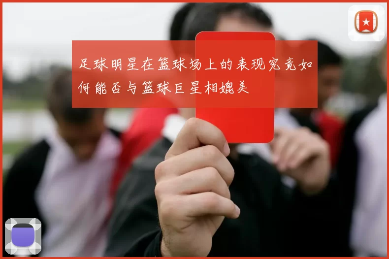 足球明星在篮球场上的表现究竟如何能否与篮球巨星相媲美
