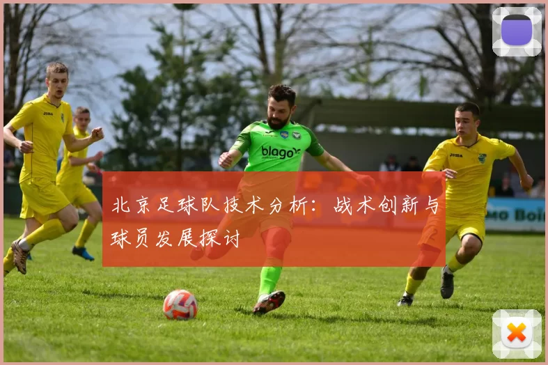 北京足球队技术分析：战术创新与球员发展探讨