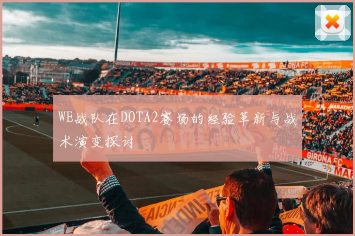 WE战队在DOTA2赛场的经验革新与战术演变探讨