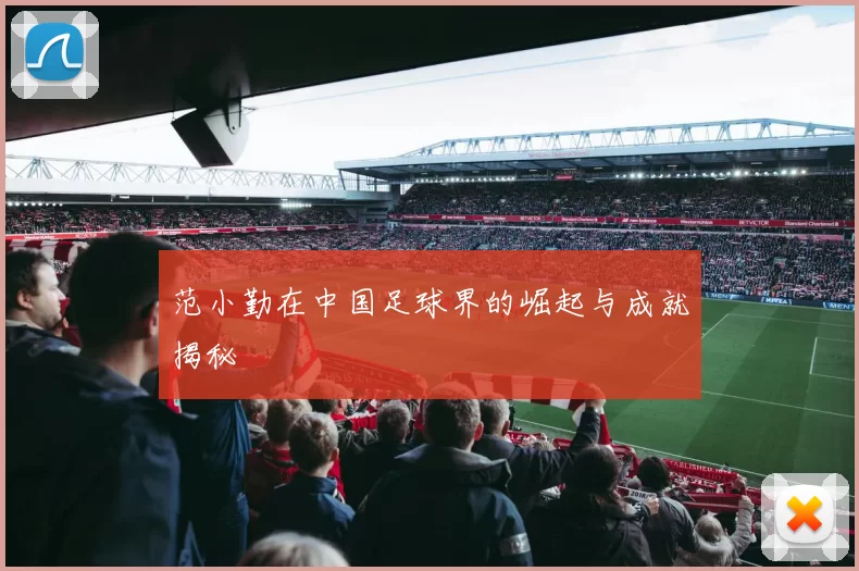 范小勤在中国足球界的崛起与成就揭秘