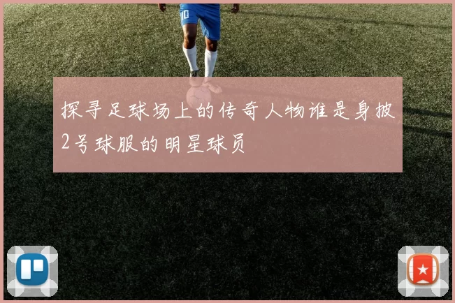 探寻足球场上的传奇人物谁是身披2号球服的明星球员