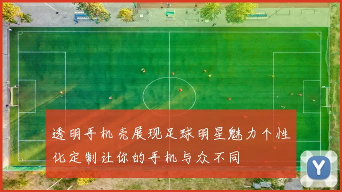 透明手机壳展现足球明星魅力个性化定制让你的手机与众不同