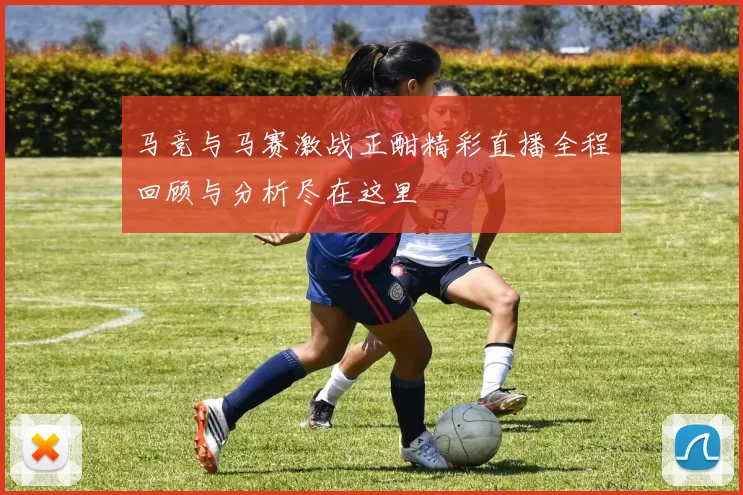 马竞与马赛激战正酣精彩直播全程回顾与分析尽在这里
