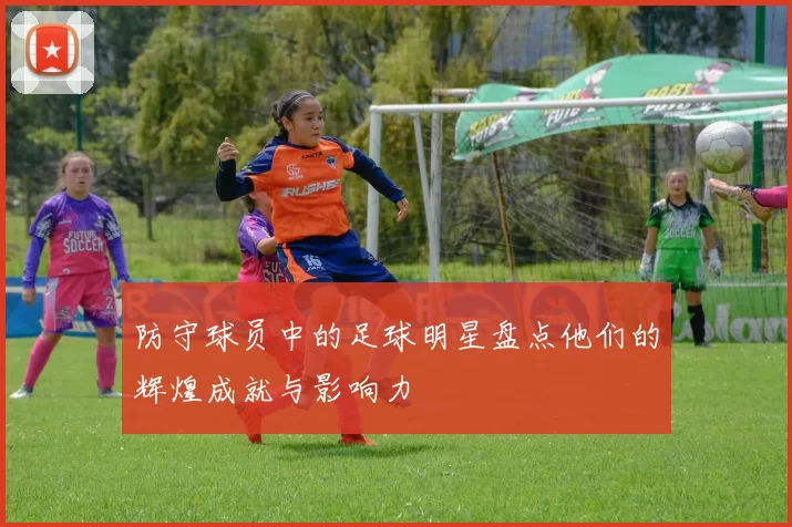 防守球员中的足球明星盘点他们的辉煌成就与影响力