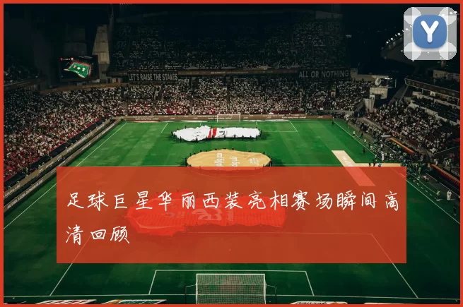 足球巨星华丽西装亮相赛场瞬间高清回顾