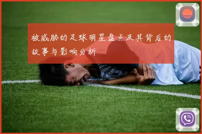 被威胁的足球明星盘点及其背后的故事与影响分析